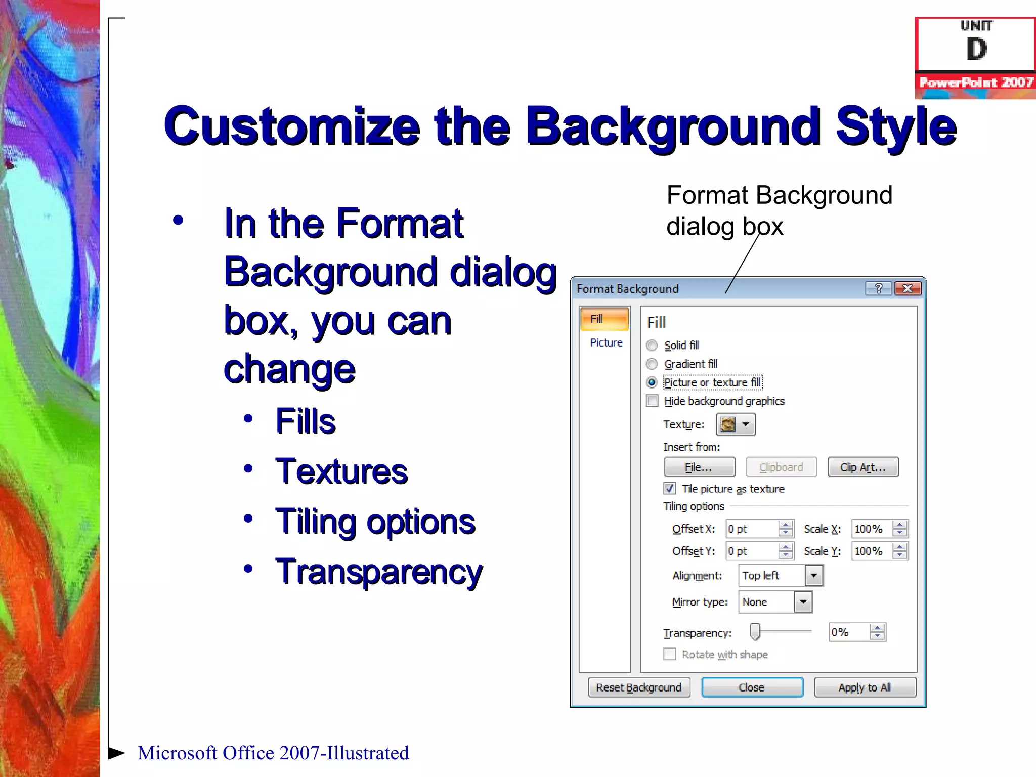 Customize the Background Style In the Format Background dialog box, you can change Fills Textures Tiling options Transparency Microsoft Office 2007-Illustrated Format Background dialog box 