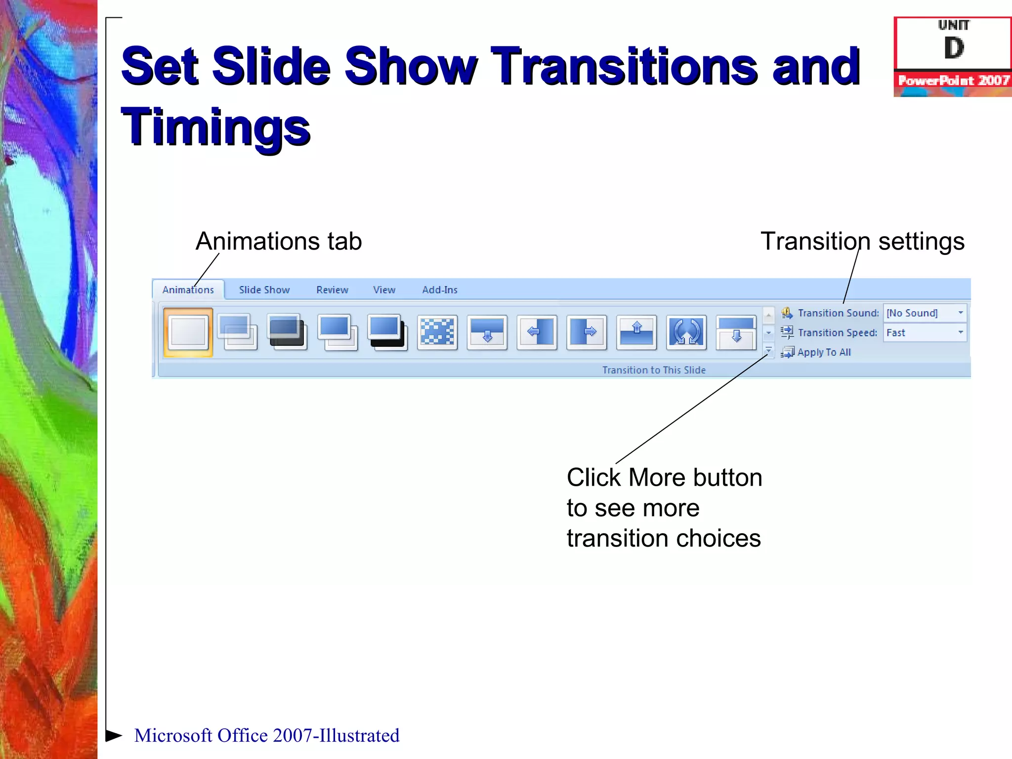 Set Slide Show Transitions and Timings Microsoft Office 2007-Illustrated Animations tab Click More button to see more transition choices Transition settings 