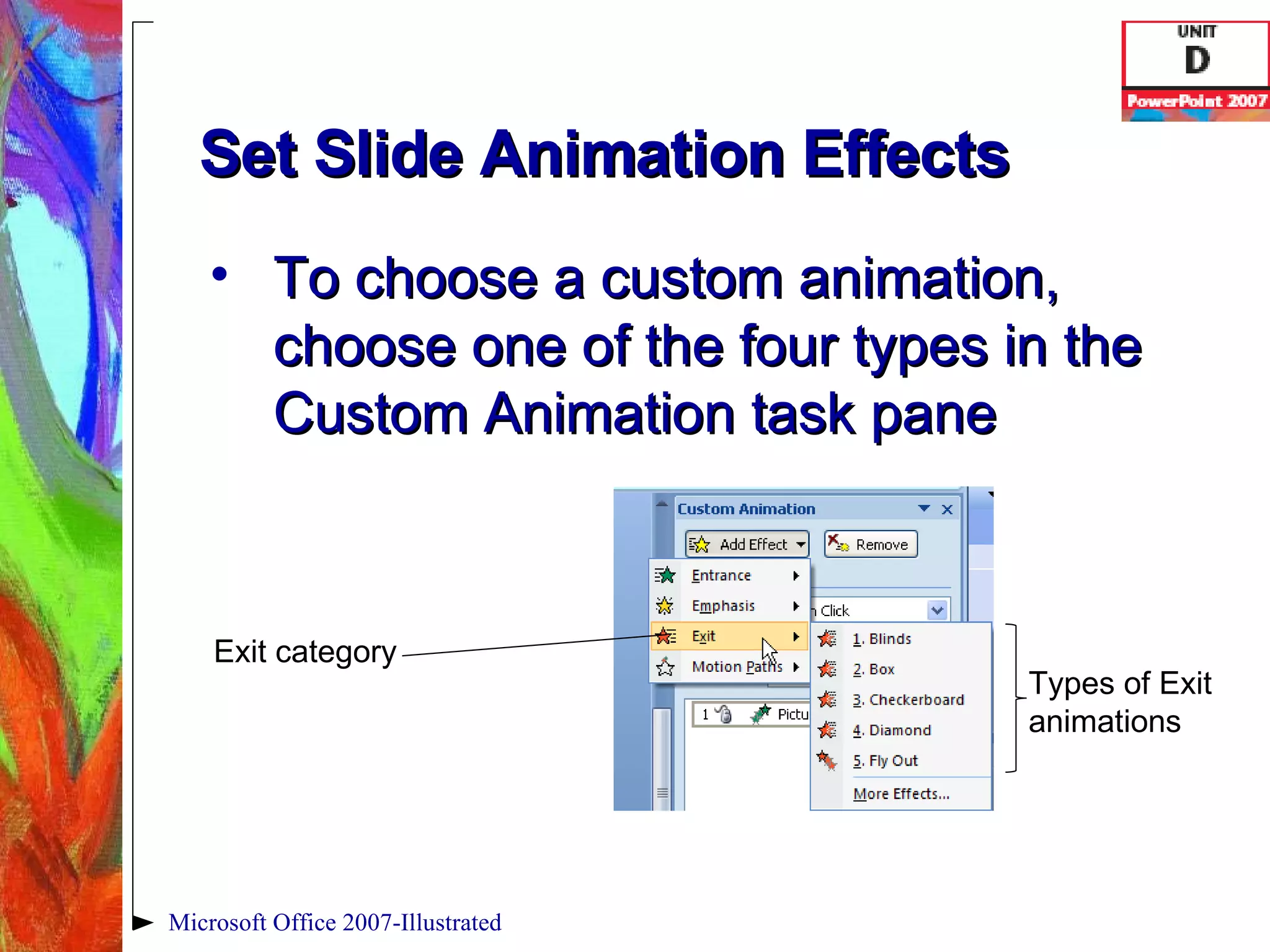 Set Slide Animation Effects To choose a custom animation, choose one of the four types in the Custom Animation task pane Microsoft Office 2007-Illustrated Exit category Types of Exit animations 