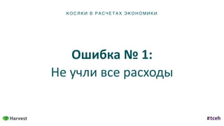К ОСЯ К И В Р АС ЧЕТ АХ ЭКОН ОМИ КИ
Ошибка	№	1:	
Не	учли	все	расходы
 