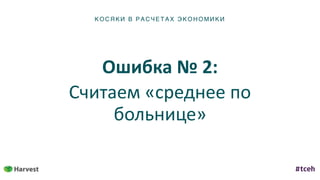 К ОСЯ К И В Р АС ЧЕТ АХ ЭКОН ОМИ КИ
Ошибка	№	2:	
Считаем	«среднее	по	
больнице»
 