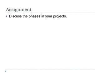Assignment
 Discuss the phases in your projects.
 
