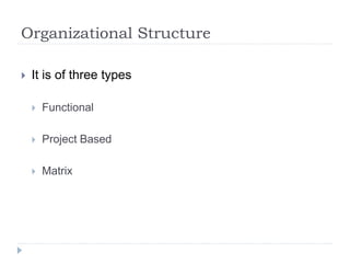 Organizational Structure
 It is of three types
 Functional
 Project Based
 Matrix
 