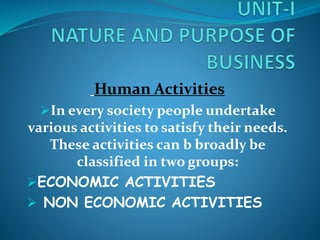 Human Activities
In every society people undertake
various activities to satisfy their needs.
These activities can b broadly be
classified in two groups:
ECONOMIC ACTIVITIES
 NON ECONOMIC ACTIVITIES
 