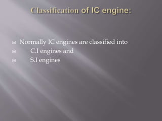 Normally IC engines are classified into
 C.I engines and
 S.I engines
 
