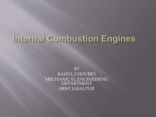BY
RAHUL CHOUBEY
MECHANICAL ENGINEERING
DEPARTMENT
SRIST JABALPUR
 