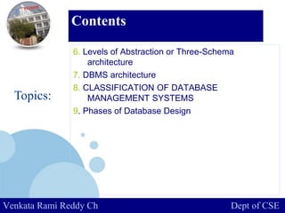 www.company.com
Contents
6. Levels of Abstraction or Three-Schema
architecture
7. DBMS architecture
8. CLASSIFICATION OF DATABASE
MANAGEMENT SYSTEMS
9. Phases of Database Design
Topics:
Venkata Rami Reddy Ch Dept of CSE
 