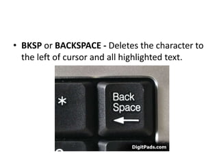 • BKSP or BACKSPACE - Deletes the character to
the left of cursor and all highlighted text.
 