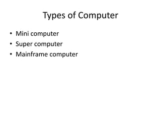 Types of Computer
• Mini computer
• Super computer
• Mainframe computer
 