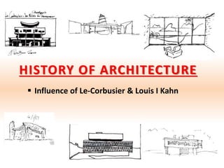 HISTORY OF ARCHITECTURE
 Influence of Le-Corbusier & Louis I Kahn
 