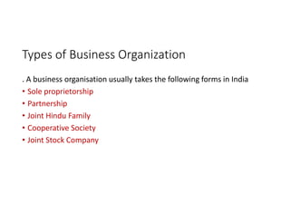 Types of Business Organization
. A business organisation usually takes the following forms in India
• Sole proprietorship
• Partnership
• Joint Hindu Family
• Cooperative Society
• Joint Stock Company
 