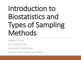 Introduction to
Biostatistics and
Types of Sampling
Methods
SUBMITTED BY
DR. SUNITA OJHA
ASSISTANT PROFESSOR
SURESH GYAN VIHAR UNIVERSITY
 