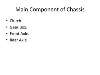 Main Component of Chassis
• Clutch.
• Gear Box.
• Front Axle.
• Rear Axle
 