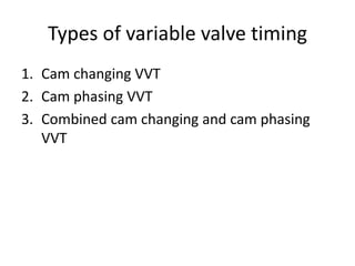 Types of variable valve timing
1. Cam changing VVT
2. Cam phasing VVT
3. Combined cam changing and cam phasing
VVT
 