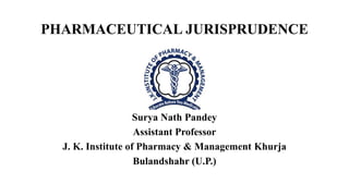 PHARMACEUTICAL JURISPRUDENCE
Surya Nath Pandey
Assistant Professor
J. K. Institute of Pharmacy & Management Khurja
Bulandshahr (U.P.)
 