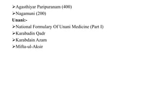Agasthiyar Paripuranam (400)
Nagamuni (200)
Unani:-
National Formulary Of Unani Medicine (Part I)
Karabadin Qadr
Karabdain Azam
Mifta-ul-Aksir
 
