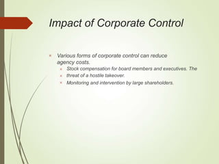 Impact of Corporate Control
 Various forms of corporate control can reduce
agency costs.



Stock compensation for board members and executives. The
threat of a hostile takeover.
Monitoring and intervention by large shareholders.
 
