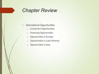 Chapter Review
 International Opportunities





Investment Opportunities
Financing Opportunities
Opportunities in Europe
Opportunities in Latin America
Opportunities in Asia
 