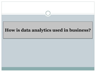 How is data analytics used in business?
 
