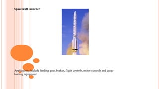 Spacecraft launcher
Applications include landing gear, brakes, flight controls, motor controls and cargo
loading equipment.
 