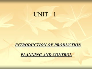 INTRODUCTION OF PRODUCTION
PLANNING AND CONTROL
UNIT - 1
 