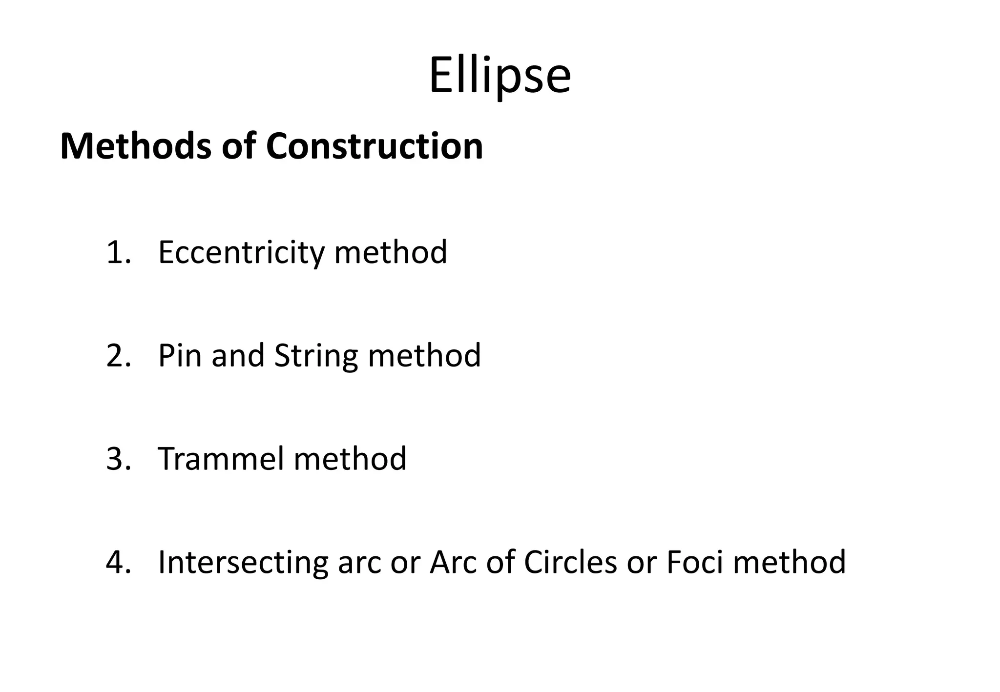 Ellipse
Methods of Construction
1. Eccentricity method
2. Pin and String method
3. Trammel method
4. Intersecting arc or Arc of Circles or Foci method
 