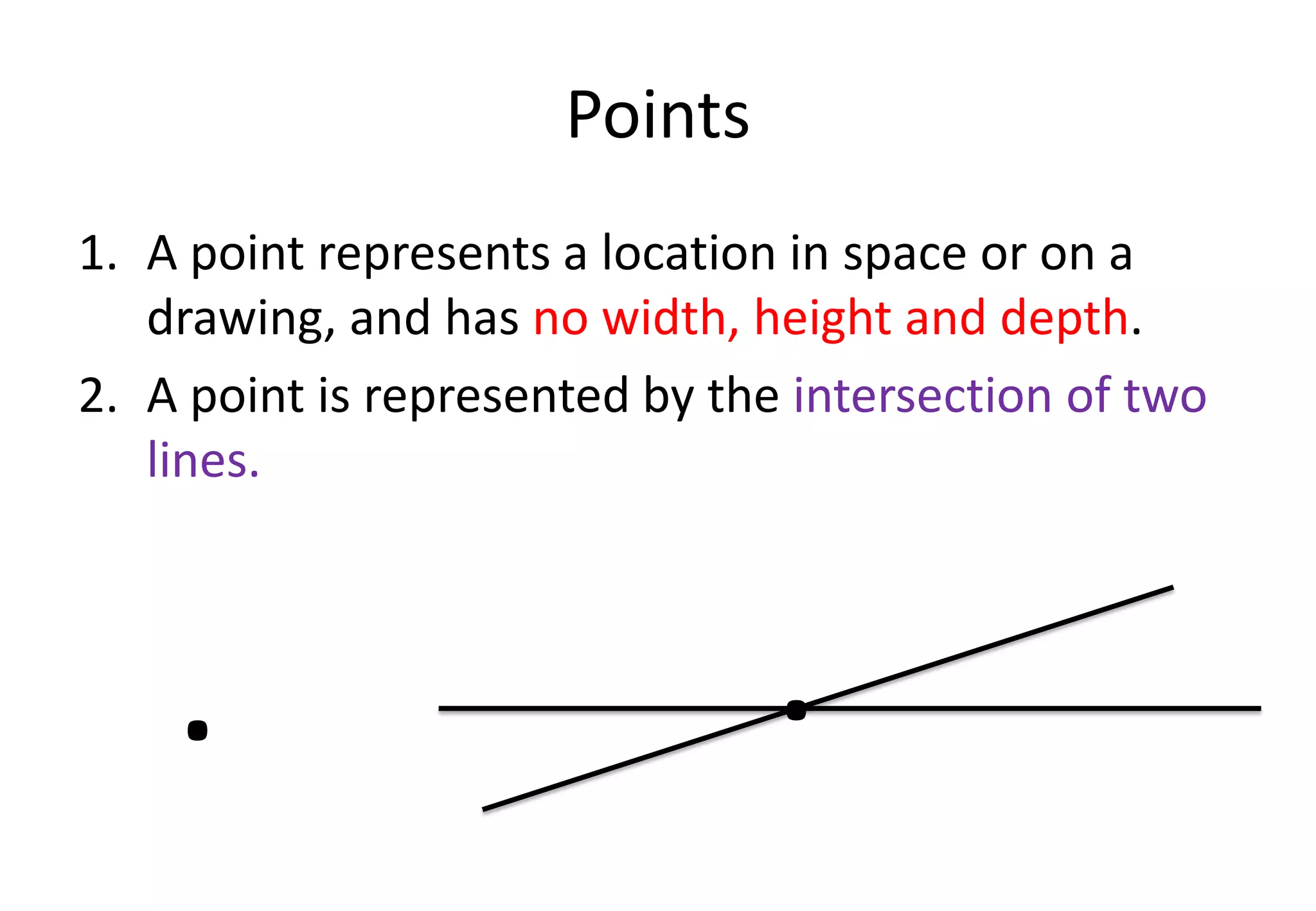 Points
1. A point represents a location in space or on a
drawing, and has no width, height and depth.
2. A point is represented by the intersection of two
lines.
.
.
 