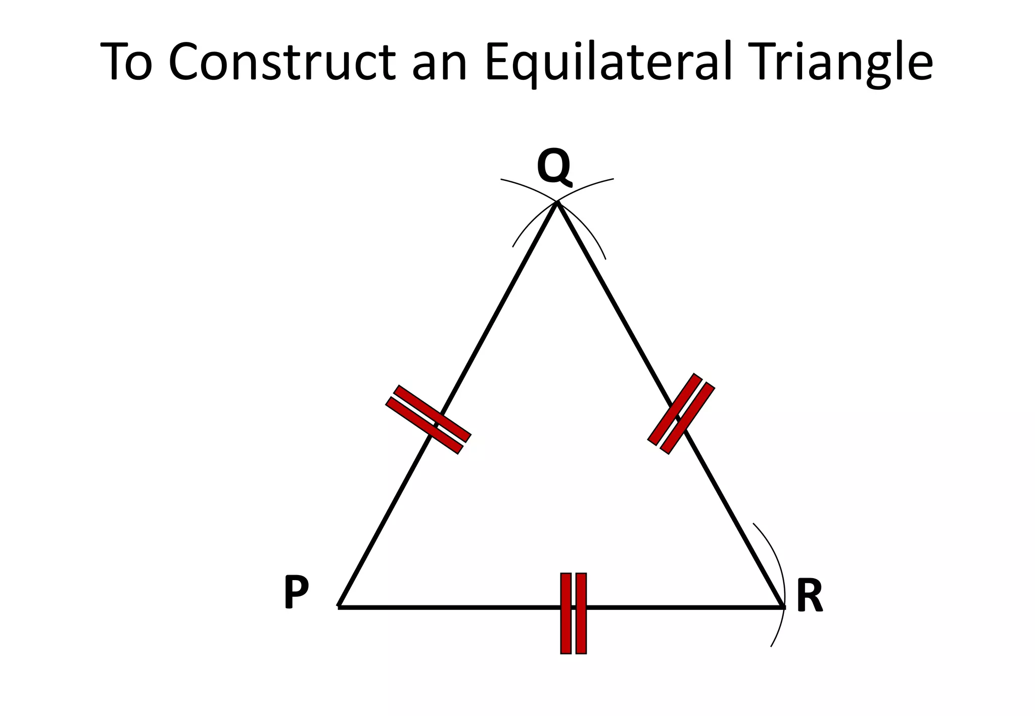 To Construct an Equilateral Triangle
P R
Q
 