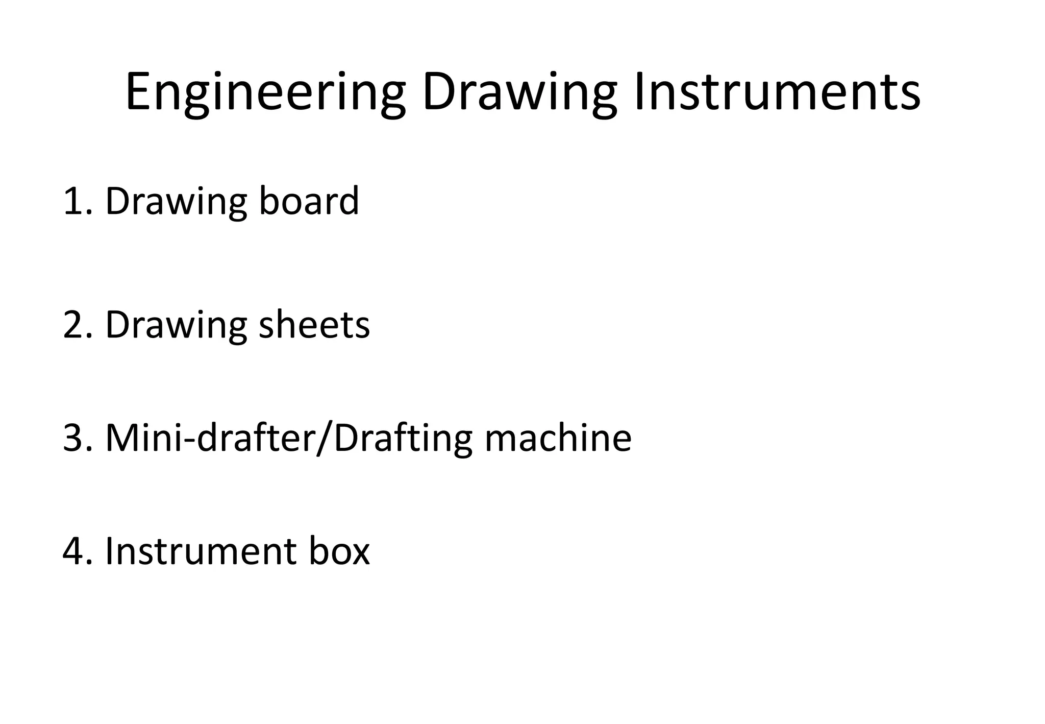 Engineering Drawing Instruments
1. Drawing board
2. Drawing sheets
3. Mini-drafter/Drafting machine
4. Instrument box
 