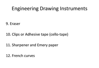 Engineering Drawing Instruments
9. Eraser
10. Clips or Adhesive tape (cello-tape)
11. Sharpener and Emery paper
12. French curves
 