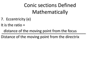 Conic sections Defined
Mathematically
7. Eccentricity (e)
It is the ratio =
distance of the moving point from the focus
Distance of the moving point from the directrix
 