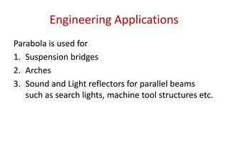 Engineering Applications
Parabola is used for
1. Suspension bridges
2. Arches
3. Sound and Light reflectors for parallel beams
such as search lights, machine tool structures etc.
 