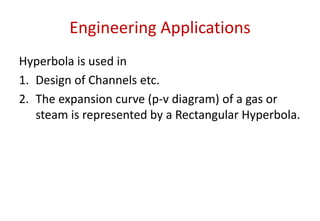 Engineering Applications
Hyperbola is used in
1. Design of Channels etc.
2. The expansion curve (p-v diagram) of a gas or
steam is represented by a Rectangular Hyperbola.
 