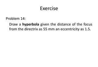 Exercise
Problem 14:
Draw a hyperbola given the distance of the focus
from the directrix as 55 mm an eccentricity as 1.5.
 