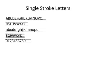 Single Stroke Letters
ABCDEFGHIJKLMNOPQ
RSTUVWXYZ
abcdefghijklmnopqr
stuvwxyz
0123456789
 