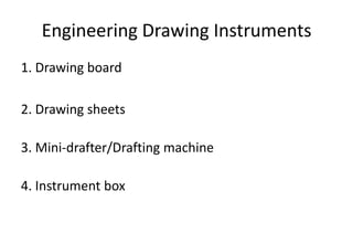 Engineering Drawing Instruments
1. Drawing board
2. Drawing sheets
3. Mini-drafter/Drafting machine
4. Instrument box
 
