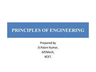 PRINCIPLES OF ENGINEERING
Prepared by
D.Palani Kumar,
AP/Mech,
KCET.
 