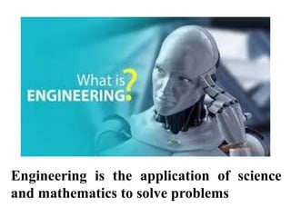 Engineering is the application of science
and mathematics to solve problems
 