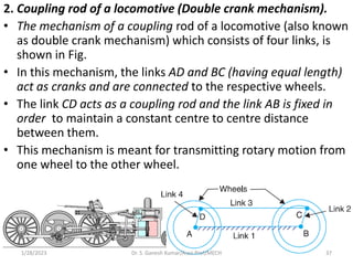 2. Coupling rod of a locomotive (Double crank mechanism).
• The mechanism of a coupling rod of a locomotive (also known
as...