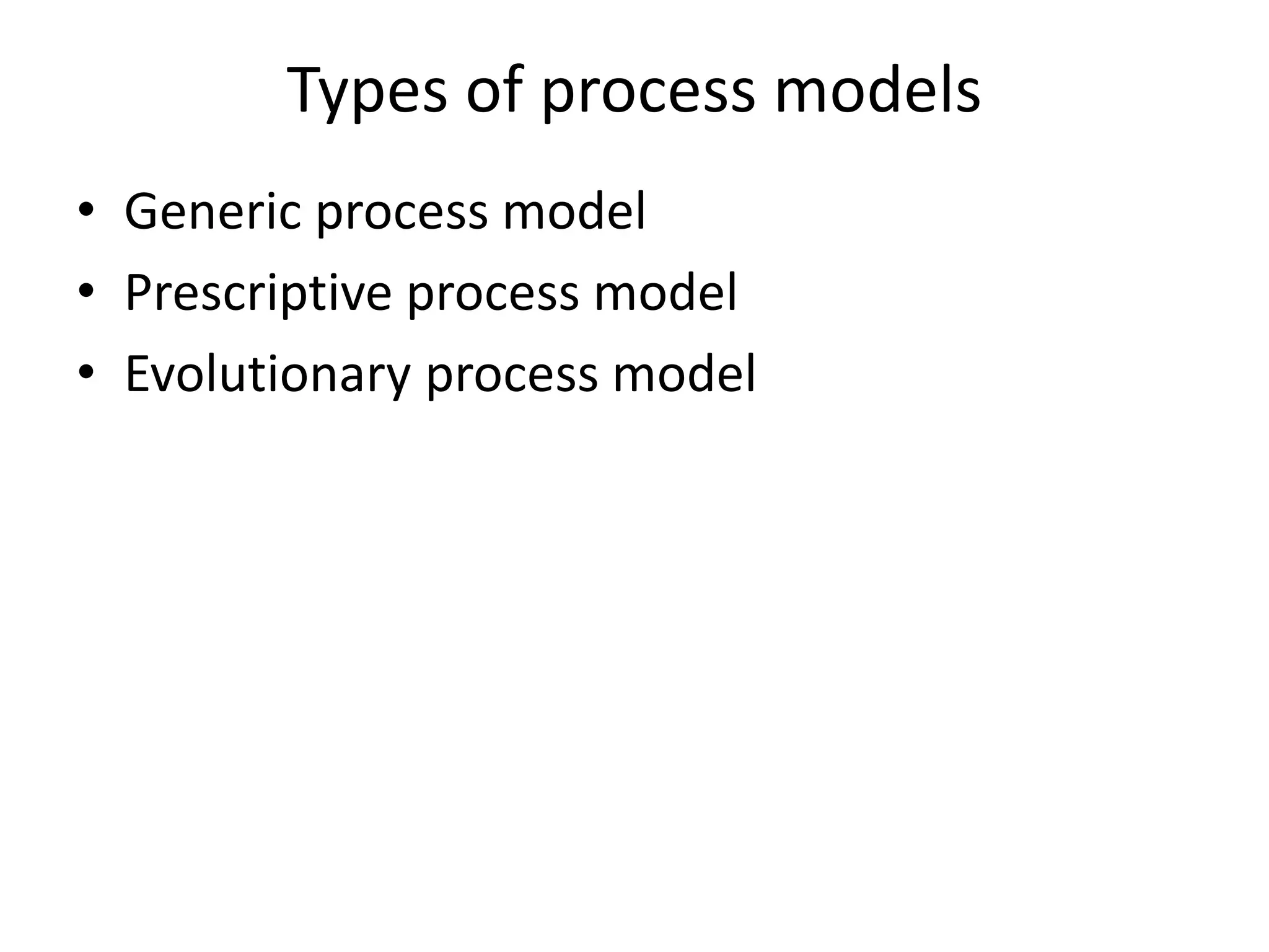 Types of process models
• Generic process model
• Prescriptive process model
• Evolutionary process model
 