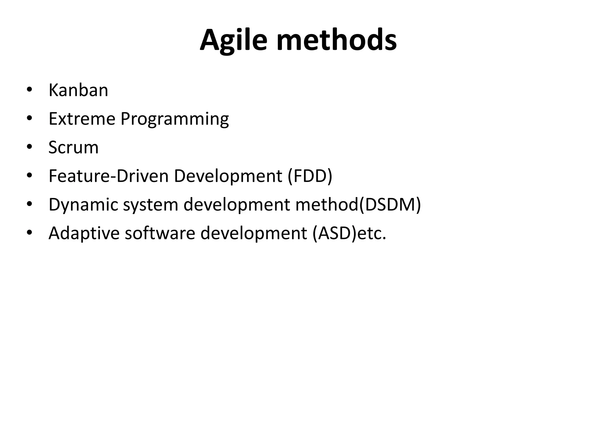 Agile methods
• Kanban
• Extreme Programming
• Scrum
• Feature-Driven Development (FDD)
• Dynamic system development method(DSDM)
• Adaptive software development (ASD)etc.
 