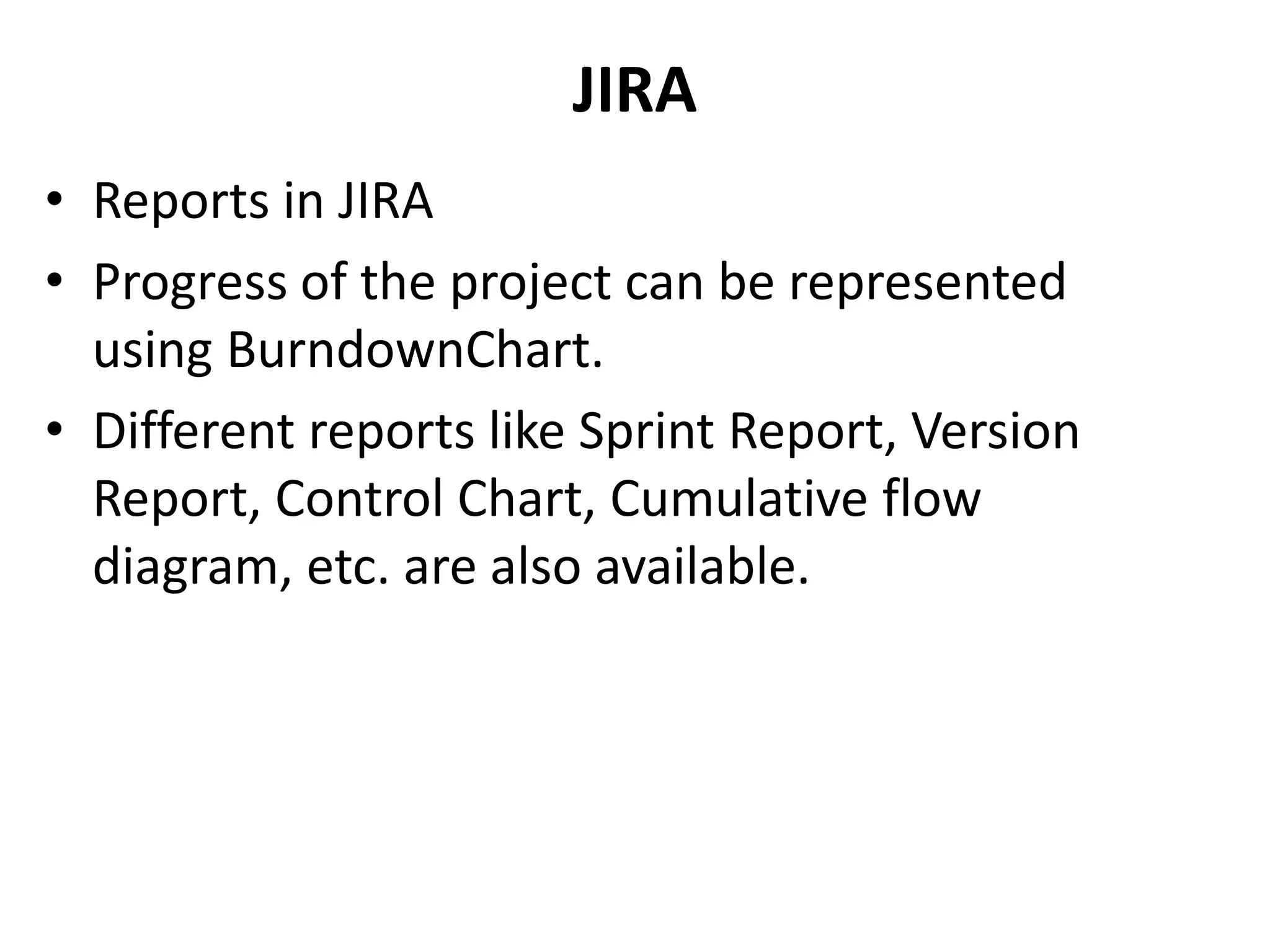 JIRA
• Reports in JIRA
• Progress of the project can be represented
using BurndownChart.
• Different reports like Sprint Report, Version
Report, Control Chart, Cumulative flow
diagram, etc. are also available.
 