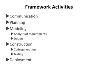 Framework Activities
Communication
Planning
Modeling
Analysis of requirements
Design
Construction
Code generation
Testing
Deployment
 
