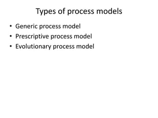 Types of process models
• Generic process model
• Prescriptive process model
• Evolutionary process model
 