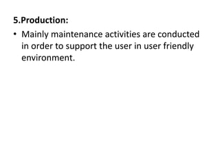 5.Production:
• Mainly maintenance activities are conducted
in order to support the user in user friendly
environment.
 