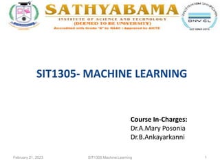 February 21, 2023 SIT1305 Machine Learning 1
SIT1305- MACHINE LEARNING
Course In-Charges:
Dr.A.Mary Posonia
Dr.B.Ankayarkanni
 