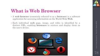 What is Web Browser
• A web browser (commonly referred to as a browser) is a software
application for accessing information on the World Wide Web.
• Each individual web page, image, and video is identified by a
distinct URL, enabling browsers to retrieve and display them on
the user's device.
78
Unit-1
Comp
Network
by
:
Prof.
D.
P.
Mishra
BITD
 