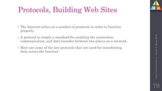 Protocols, Building Web Sites
• The Internet relies on a number of protocols in order to function
properly.
• A protocol is simply a standard for enabling the connection,
communication, and data transfer between two places on a network.
• Here are some of the key protocols that are used for transferring
data across the Internet.
79
Unit-1
Comp
Network
by
:
Prof.
D.
P.
Mishra
BITD
 