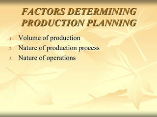 FACTORS DETERMINING
PRODUCTION PLANNING
1. Volume of production
2. Nature of production process
3. Nature of operations
 