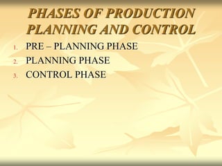 PHASES OF PRODUCTION
PLANNING AND CONTROL
1. PRE – PLANNING PHASE
2. PLANNING PHASE
3. CONTROL PHASE
 